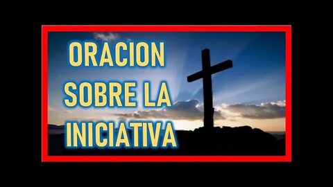 ORACION SOBBRE LA INICIATIVA