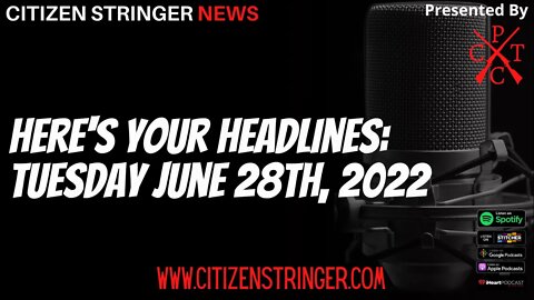 Here's Your Headlines for Tuesday, June 28th, 2022
