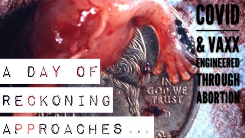 A DAY OF RECKONING APPROACHES - Covid & Vaxx Engineered and Tested Through Abortion