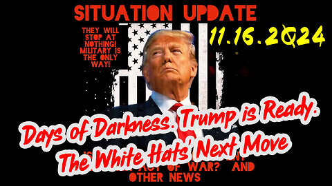 Situation Update 11-16-24 ~ Trump is Ready. Days of Darkness. The White Hats' Next Move