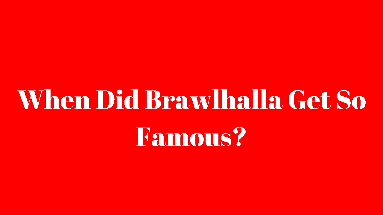 When Did Brawlhalla Get So Famous
