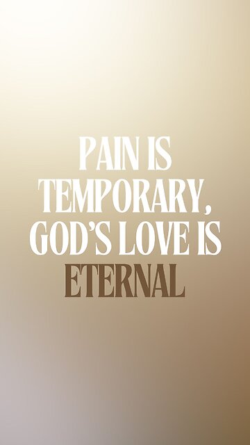 Pain is Temporary, God’s Love is Eternal