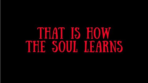 f. THAT IS HOW THE SOUL LEARNS