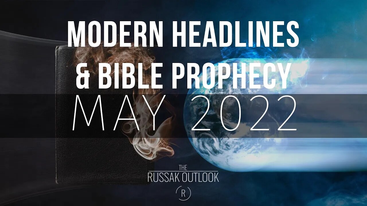 Modern Headlines Meets Bible Prophecy May 2022