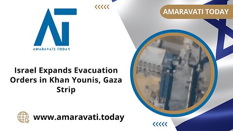 Israel Expands Evacuation Orders in Khan Younis, Gaza Strip | Amaravati Today News