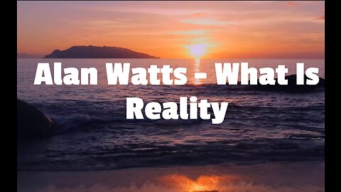 Alan Watts - What Is Reality