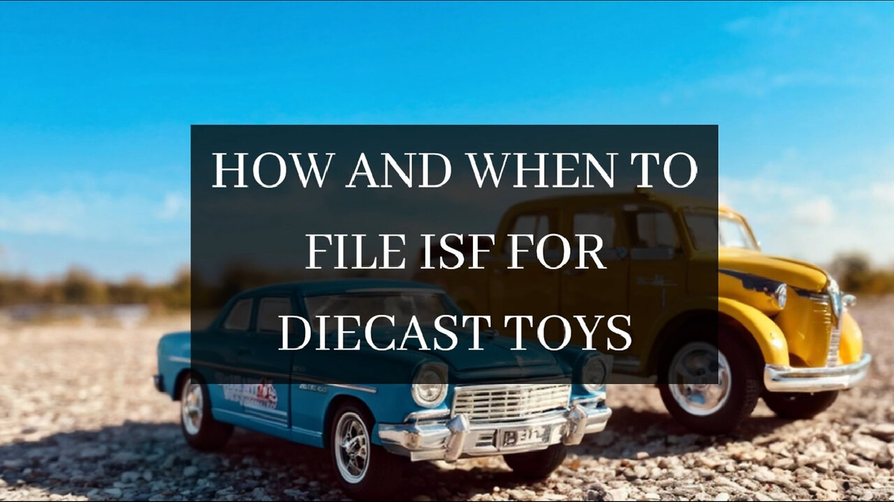 Mastering ISF: Your Essential Guide to Importing Diecast Toys!