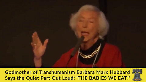 Godmother of Transhumanism Barbara Marx Hubbard Says the Quiet Part Out Loud: 'THE BABIES WE EAT!'