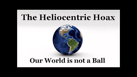 The Heliocentric Hoax - Our World is not a Ball