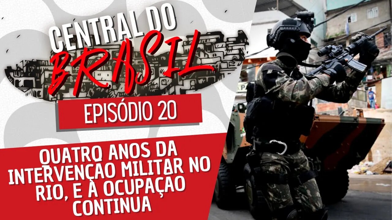 Quatro anos da intervenção militar no Rio, e a ocupação continua - Central do Brasil nº20 - 17/12/22