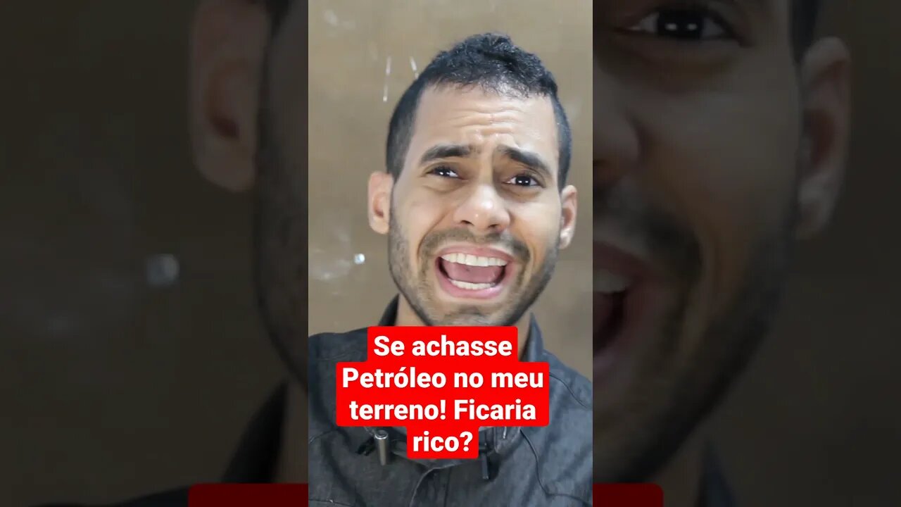 É se jorrasse petróleo no meu quintal! ficaria rico?