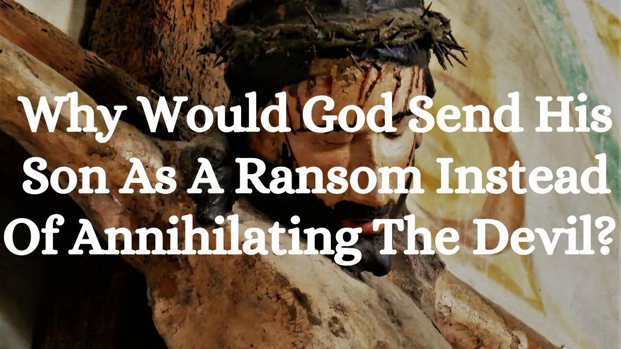 Why Would God Send His Son As A Ransom Instead Of Annihilating The Devil?