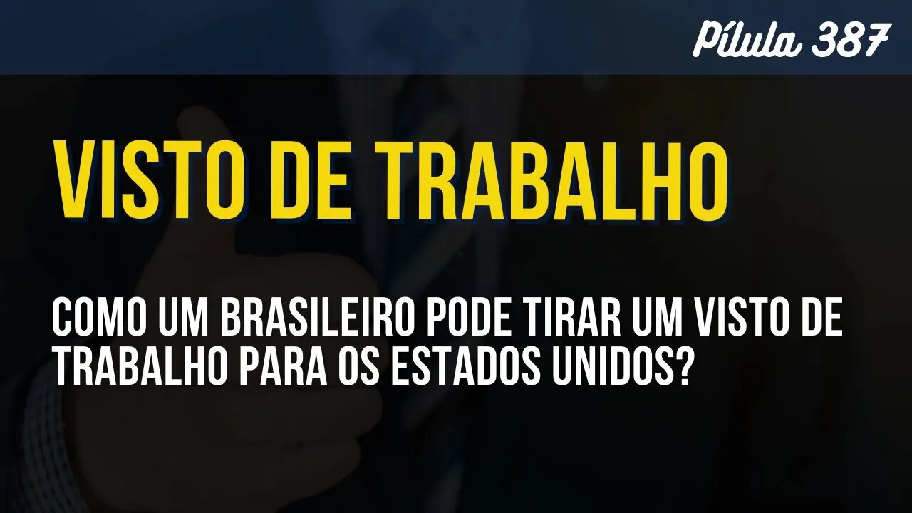 PÍLULA 387 - COMO UM BRASILEIRO PODE TIRAR UM VISTO DE TRABALHO PARA OS ESTADOS UNIDOS?