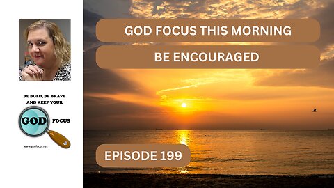 GOD FOCUSTHIS MORNING EP199 BE ENCOURAGED