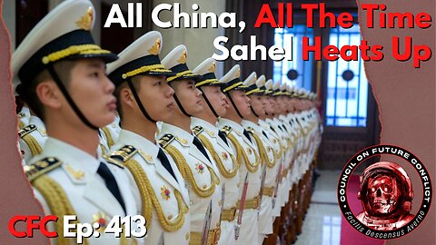 Council on Future Conflict Episode 413: All China All The Time, Sahel Heats Up