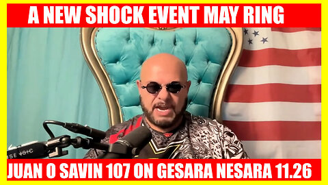 JUAN O SAVIN 107 ON GESARA NESARA HUGE 11/26/2024: A NEW SHOCK EVENT MAY RING