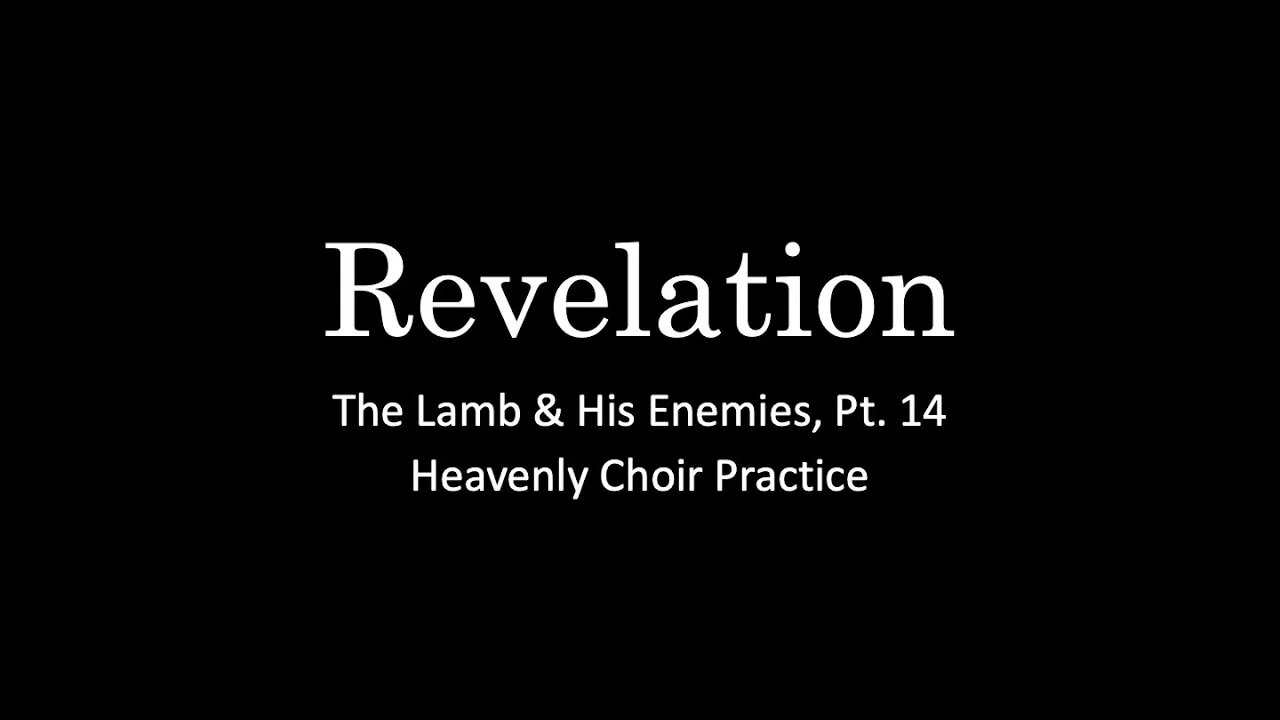 Revelation, Pt. 14 - The Lamb & His Enemies, Pt. 6 - Heavenly Choir Practice