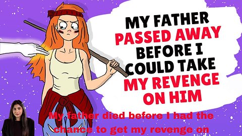 My father died before I had the chance to get my revenge on him.