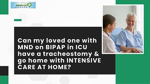 Can My Loved One with MND on BIPAP in ICU have a Tracheostomy & Go Home with INTENSIVE CARE AT HOME?