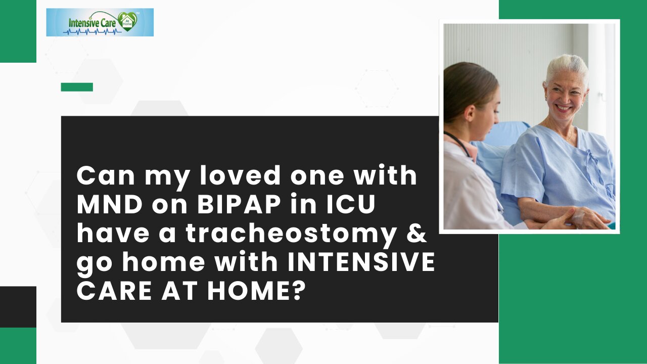 Can My Loved One with MND on BIPAP in ICU have a Tracheostomy & Go Home with INTENSIVE CARE AT HOME?