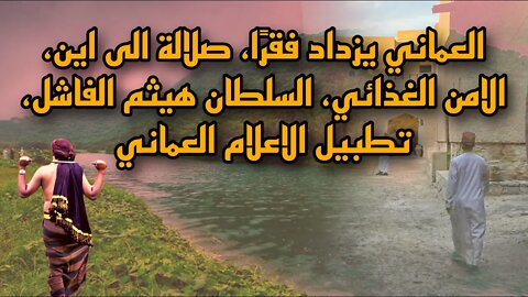 العماني يزداد فقرًا، صلالة الى اين، الامن الغذائي، السلطان هيثم الفاشل، تطبيل الاعلام العماني