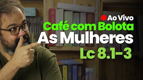 🔴 Lc 8.1-3 - As Mulheres - Café Com Bolota