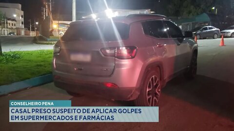 Conselheiro Pena: Casal preso suspeito de aplicar Golpes em Supermercados e Farmácias.