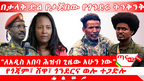 ጣና ዜና ጥቅምት 11/2017 በታላቅ ድል የታጀበው የጎንደሩ ትንቅንቅ"ለአዲስ አበባ ሕዝብ ጊዜው አሁን ነው" የጎጃም፣ ሸዋ፣ ጎንደርና ወሎ ተጋድሎ