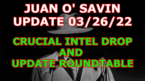 JUAN O' SAVIN UPDATE 3/26/22: CRUCIAL INTEL DROP AND UPDATE ROUNDTABLE