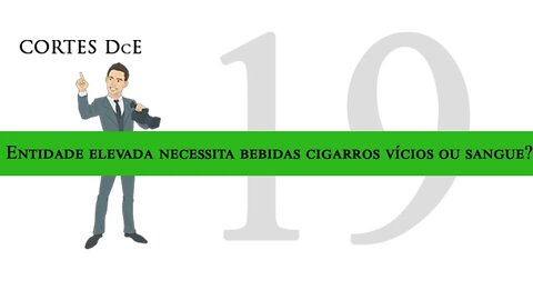 Cortes DcE 19 *Entidade elevada necessita bebidas cigarros vícios ou sangue? * Caboclo: Pena Branca