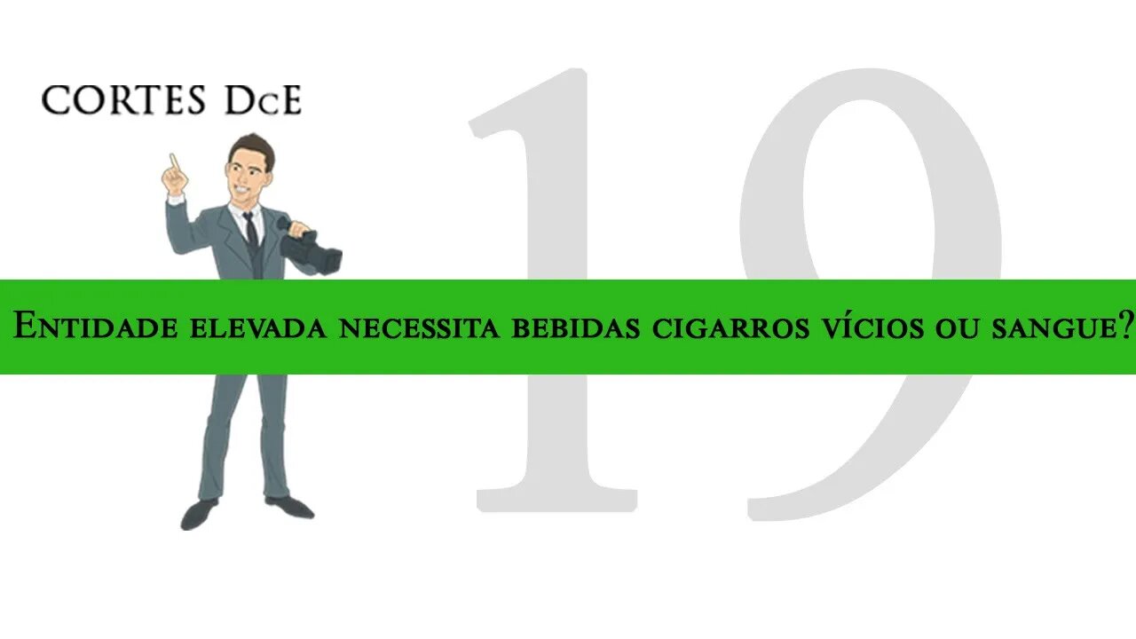 Cortes DcE 19 *Entidade elevada necessita bebidas cigarros vícios ou sangue? * Caboclo: Pena Branca