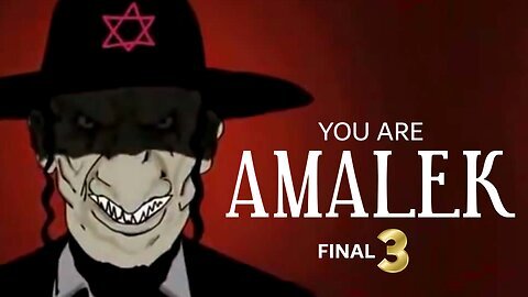 YOU ARE AMALEK - PART THREE FINAL