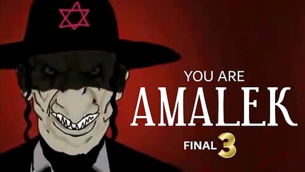 YOU ARE AMALEK - PART THREE FINAL