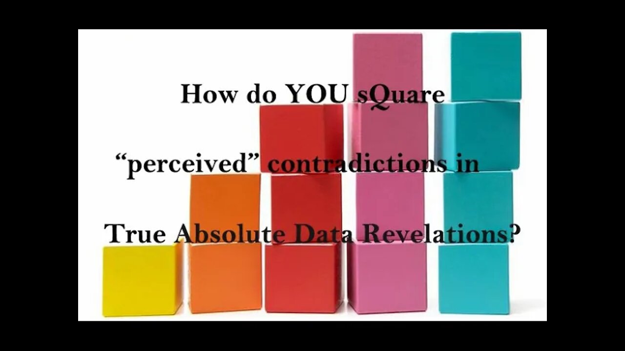 How do YOU sQuare “perceived” contradictions in True Absolute Data Revelations?