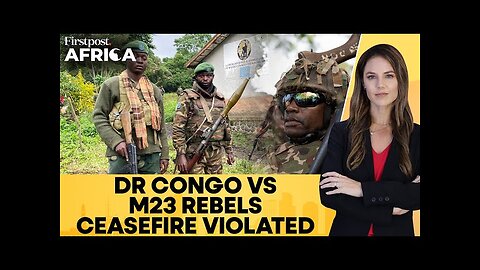 DR Congo: Clashes Between M23 Rebels, Army Escalate Despite Ceasefire | Firstpost Africa