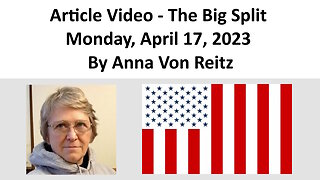 Article Video - The Big Split - Monday, April 17, 2023 By Anna Von Reitz