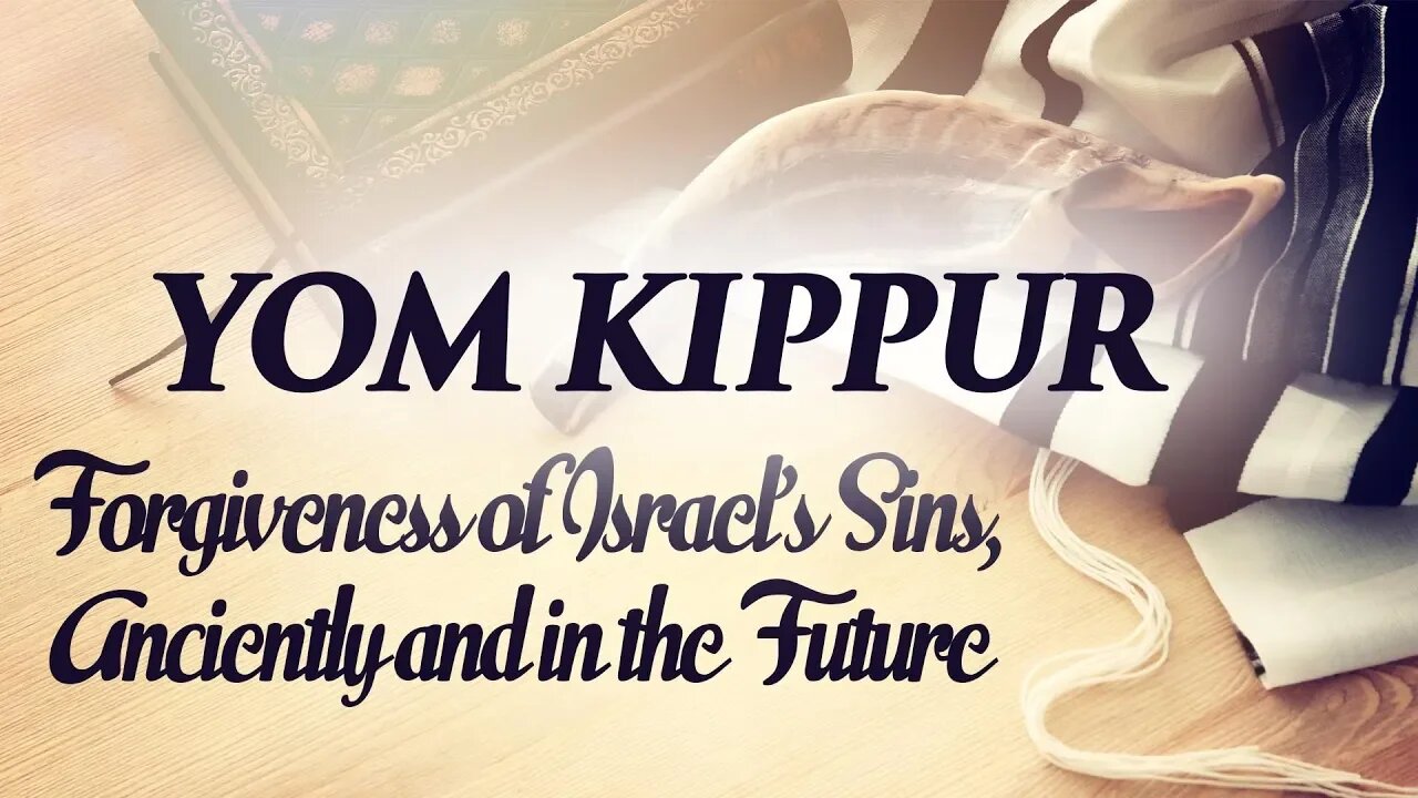 Yom Kippur - Forgiveness of Israel's Sins, Anciently and In The Future