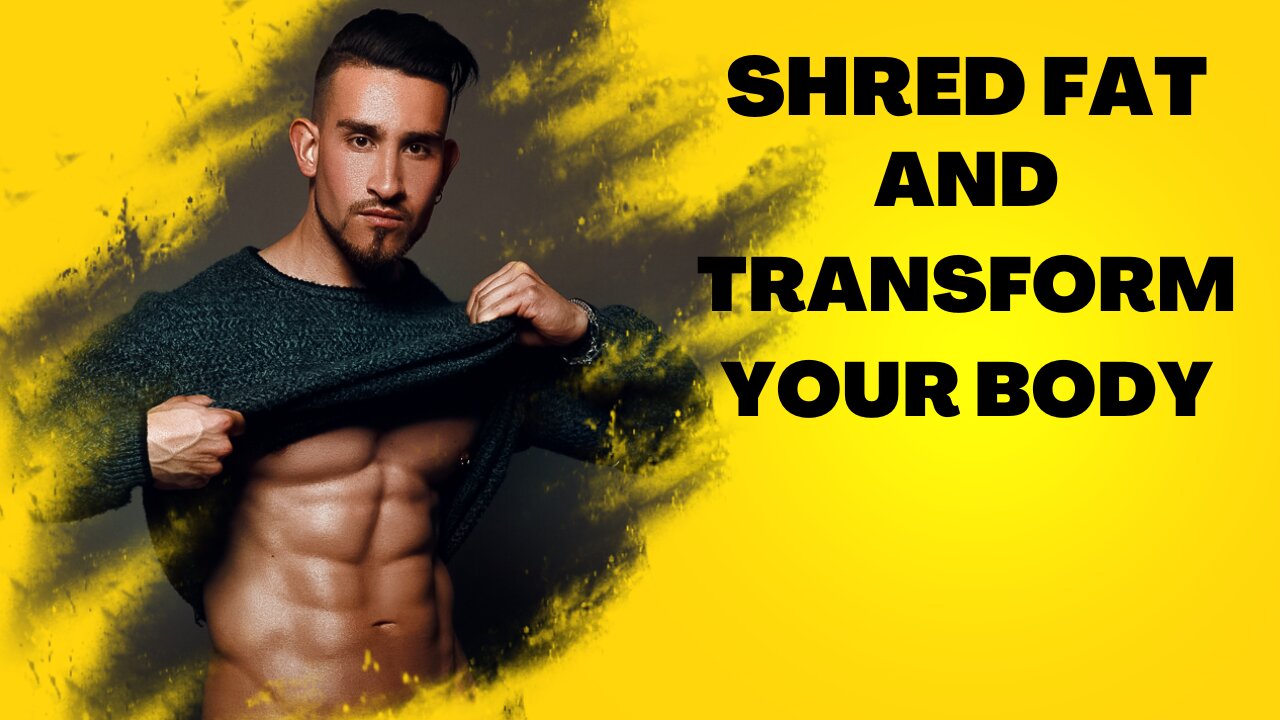 SHRED FAT, GET LEAN AND TRANSFORM YOUR BODY