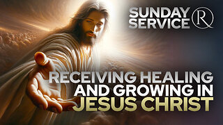 Receiving Healing and Growing in Jesus Christ • Sunday Service