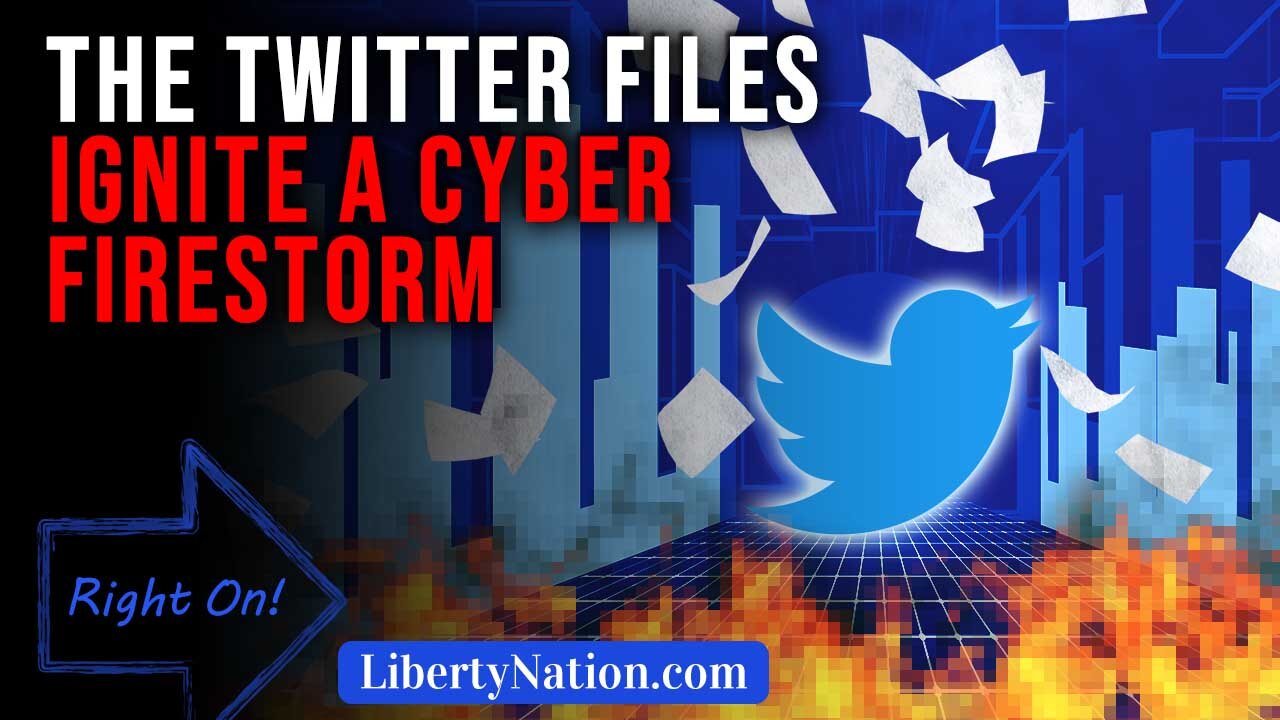 The Twitter Files Ignite a Cyber Firestorm – Right On!