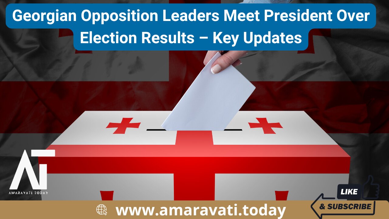 Georgian Opposition Leaders Meet President Over Election Results – Key Updates | Amaravati Today