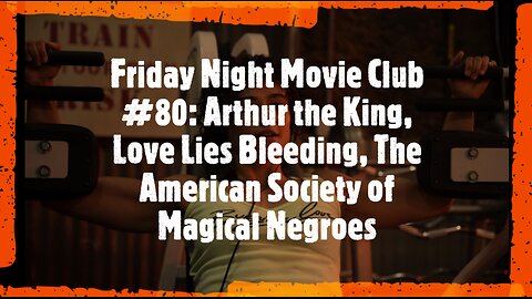 Friday Night Movie Club #80: Arthur the King, Love Lies Bleeding, Society of Magical Negroes