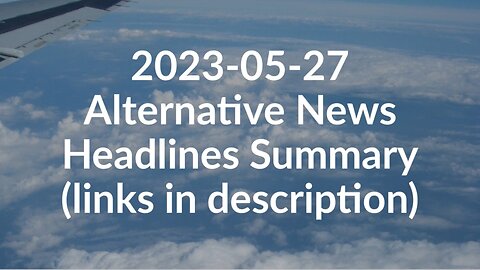 2023-05-27 Alternative News Headlines Summary