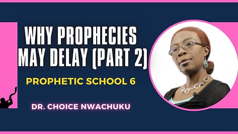 Why Prophecies May Delay (Part 2) - Prophetic School 6 | Dr. Choice Nwachuku