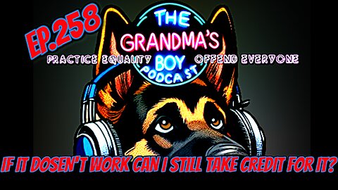 The Grandmas Boy Podcast EP.258-IF IT DOSEN'T WORK CAN I STILL TAKE CREDIT FOR IT?