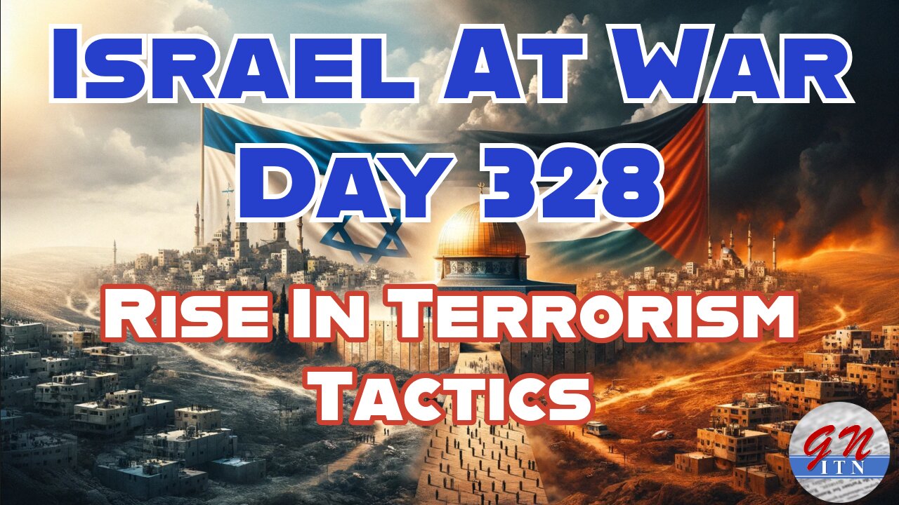 GNITN Special Edition Israel At War Day 328: Rise In Terrorism Tactics