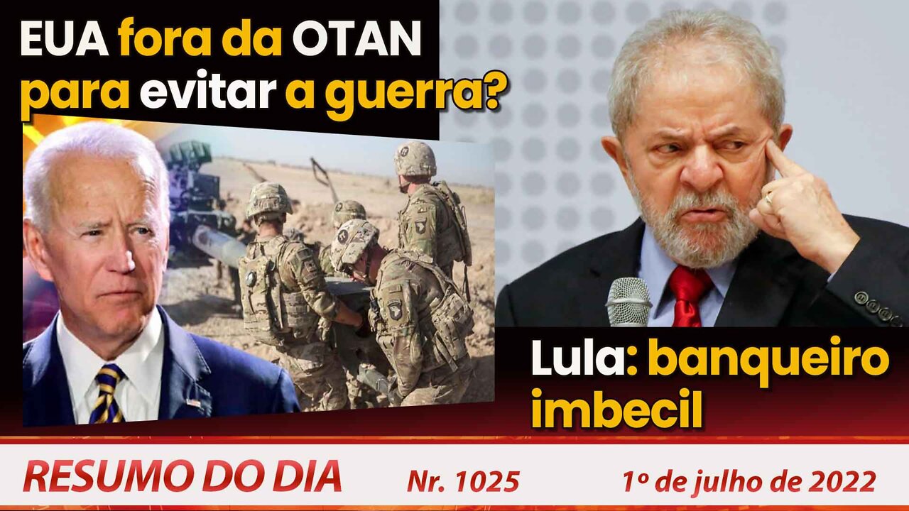 EUA fora da OTAN para evitar a guerra? Lula: banqueiro imbecil - Resumo do Dia Nº 1025 - 01/07/22