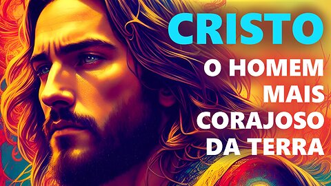 Jesus Cristo o homem mais corajoso da Terra