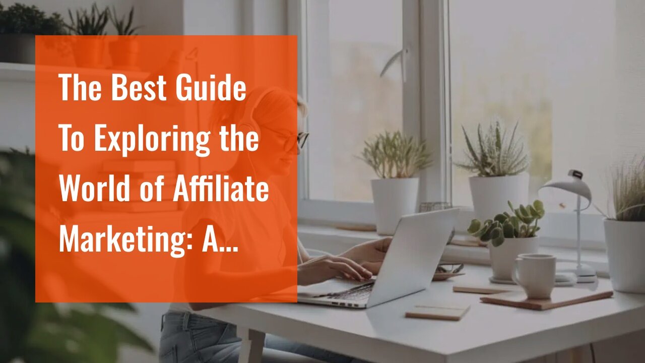 The Best Guide To Exploring the World of Affiliate Marketing: A Perfect Fit for Digital Nomads