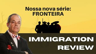 NÃO PERCA A NOSSA NOVA SÉRIE: FRONTEIRA! - IMMIGRATION REVIEW